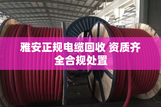 雅安正规电缆回收 资质齐全合规处置