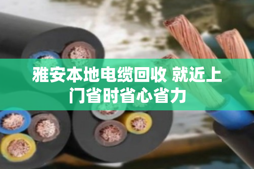 雅安本地电缆回收 就近上门省时省心省力 雅安本地电缆回收 就近上门省时省心省力