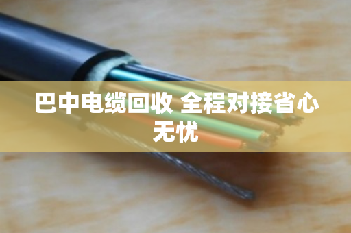 巴中电缆回收 全程对接省心无忧 巴中电缆回收 全程对接省心无忧