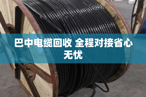 巴中电缆回收 全程对接省心无忧