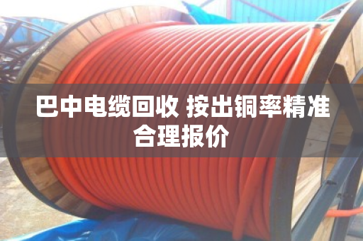 巴中电缆回收 按出铜率精准合理报价