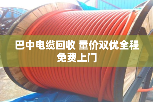 巴中电缆回收 量价双优全程免费上门 巴中电缆回收 量价双优全程免费上门