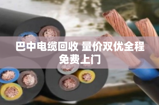 巴中电缆回收 量价双优全程免费上门