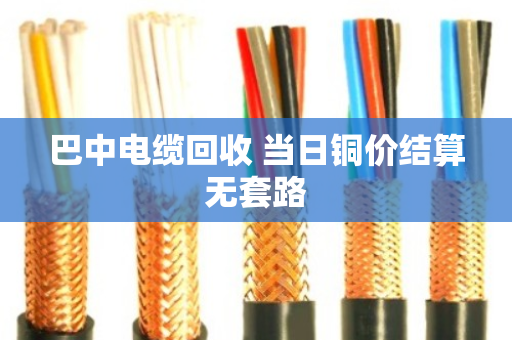 巴中电缆回收 当日铜价结算无套路 巴中电缆回收 当日铜价结算无套路