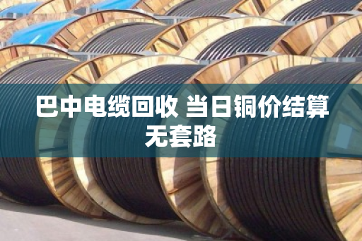 巴中电缆回收 当日铜价结算无套路