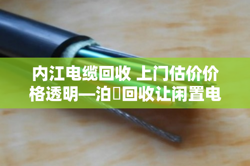 内江电缆回收 上门估价价格透明—泊祎回收让闲置电缆变废为宝 内江电缆回收 上门估价价格透明—泊祎回收让闲置电缆变废为宝
