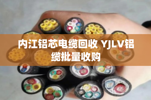 内江铝芯电缆回收 YJLV铝缆批量收购 内江铝芯电缆回收 YJLV铝缆批量收购