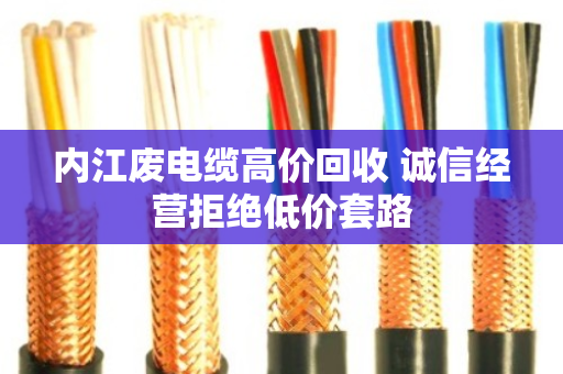 内江废电缆高价回收 诚信经营拒绝低价套路 内江废电缆高价回收 诚信经营拒绝低价套路