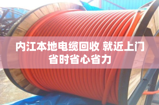 内江本地电缆回收 就近上门省时省心省力