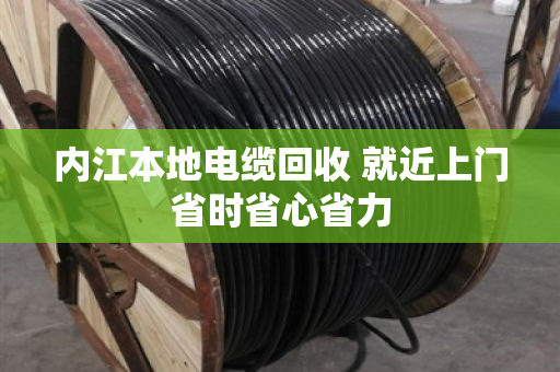 内江本地电缆回收 就近上门省时省心省力