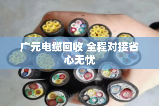 广元电缆回收 全程对接省心无忧