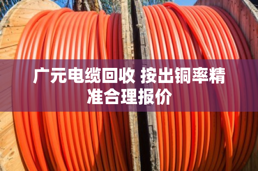 广元电缆回收 按出铜率精准合理报价