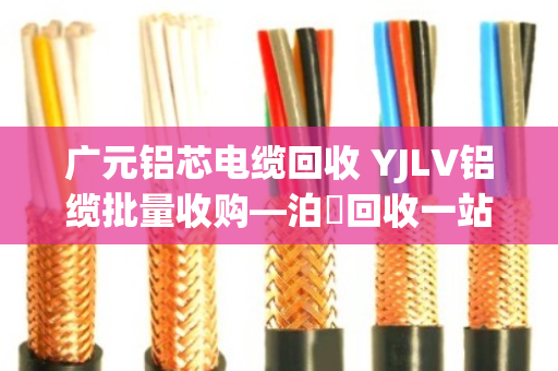 广元铝芯电缆回收 YJLV铝缆批量收购—泊祎回收一站式服务实地探访