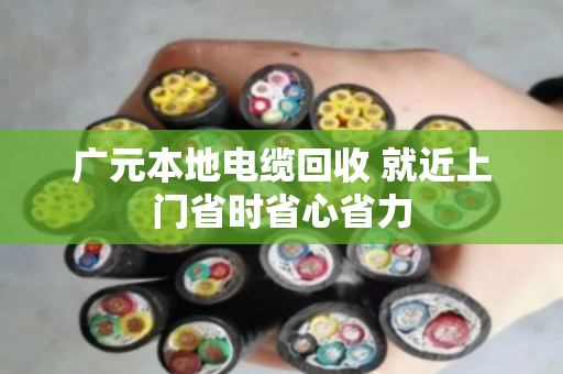 广元本地电缆回收 就近上门省时省心省力 广元本地电缆回收 就近上门省时省心省力