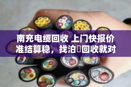 南充电缆回收 上门快报价准结算稳，找泊祎回收就对了
