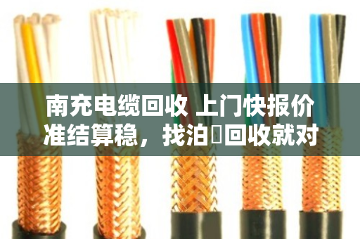 南充电缆回收 上门快报价准结算稳，找泊祎回收就对了