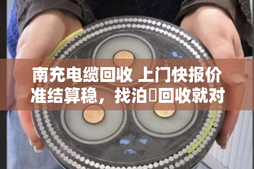 南充电缆回收 上门快报价准结算稳，找泊祎回收就对了