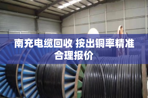 南充电缆回收 按出铜率精准合理报价 南充电缆回收 按出铜率精准合理报价