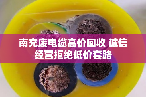 南充废电缆高价回收 诚信经营拒绝低价套路