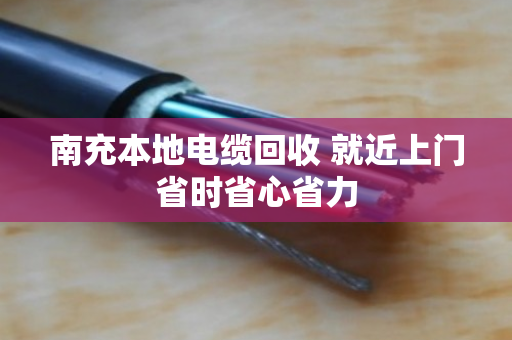 南充本地电缆回收 就近上门省时省心省力