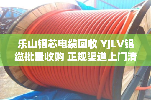 乐山铝芯电缆回收 YJLV铝缆批量收购 正规渠道上门清运现场结算