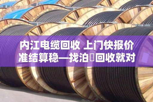 内江电缆回收 上门快报价准结算稳—找泊祎回收就对了