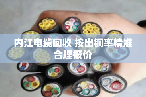 内江电缆回收 按出铜率精准合理报价