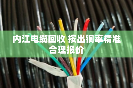 内江电缆回收 按出铜率精准合理报价