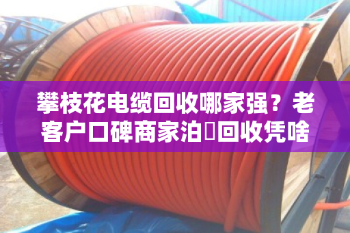 攀枝花电缆回收哪家强?老客户口碑商家泊祎回收凭啥让人放心? 攀枝花电缆回收哪家强?老客户口碑商家泊祎回收凭啥让人放心?