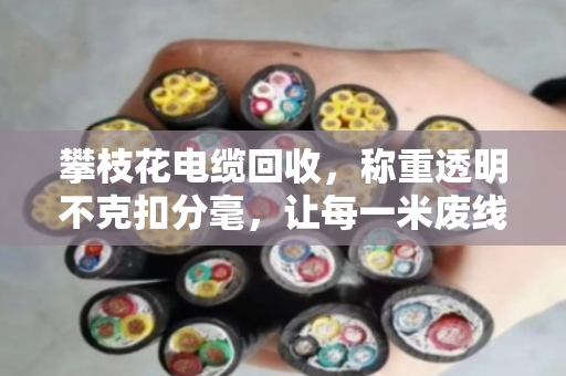 攀枝花电缆回收，称重透明不克扣分毫，让每一米废线都卖出明白价