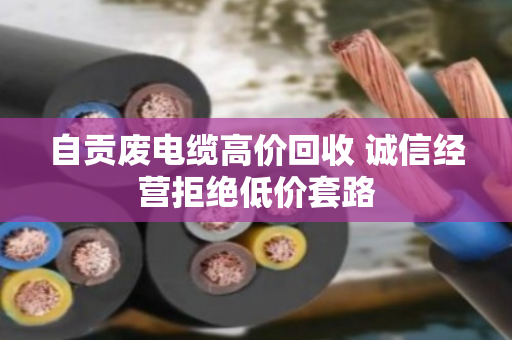 自贡废电缆高价回收 诚信经营拒绝低价套路 自贡废电缆高价回收 诚信经营拒绝低价套路