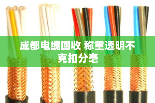 成都电缆回收 称重透明不克扣分毫