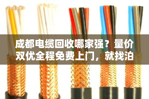 成都电缆回收哪家强?量价双优全程免费上门,就找泊祎回收 成都电缆回收哪家强?量价双优全程免费上门,就找泊祎回收