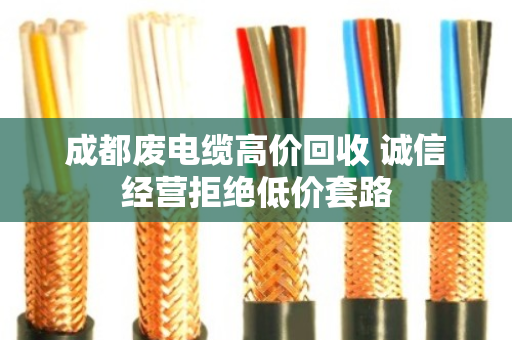 成都废电缆高价回收 诚信经营拒绝低价套路 成都废电缆高价回收 诚信经营拒绝低价套路