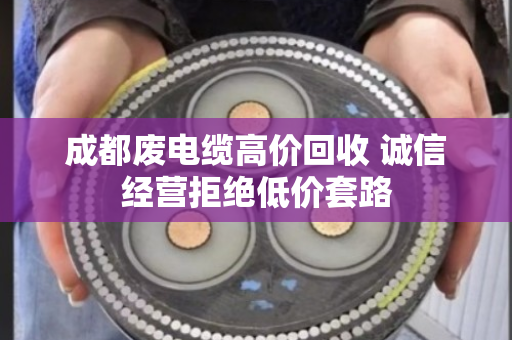 成都废电缆高价回收 诚信经营拒绝低价套路 成都废电缆高价回收 诚信经营拒绝低价套路