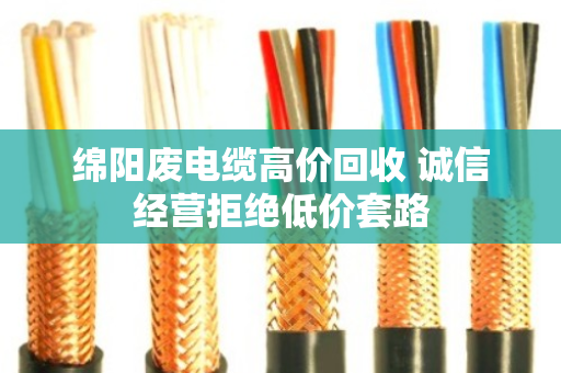 绵阳废电缆高价回收 诚信经营拒绝低价套路 绵阳废电缆高价回收 诚信经营拒绝低价套路