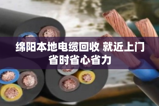 绵阳本地电缆回收 就近上门省时省心省力