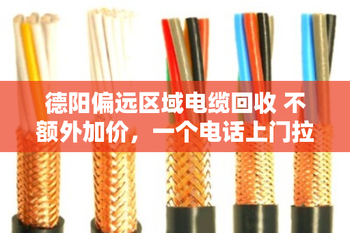 德阳偏远区域电缆回收 不额外加价，一个电话上门拉走