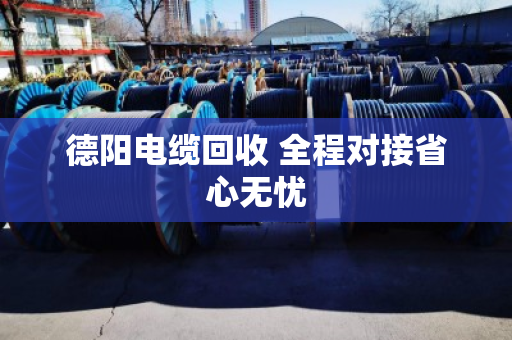 德阳电缆回收 全程对接省心无忧