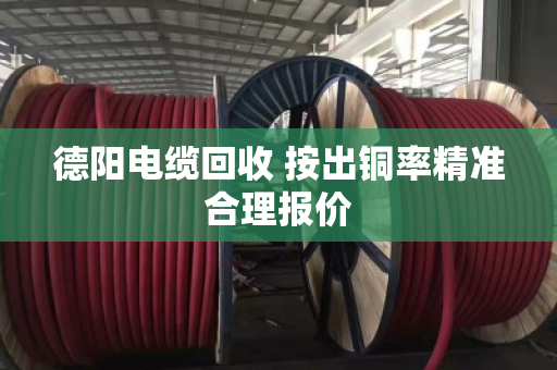 德阳电缆回收 按出铜率精准合理报价