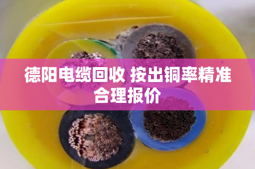 德阳电缆回收 按出铜率精准合理报价