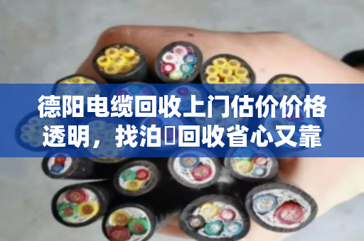 德阳电缆回收上门估价价格透明，找泊祎回收省心又靠谱