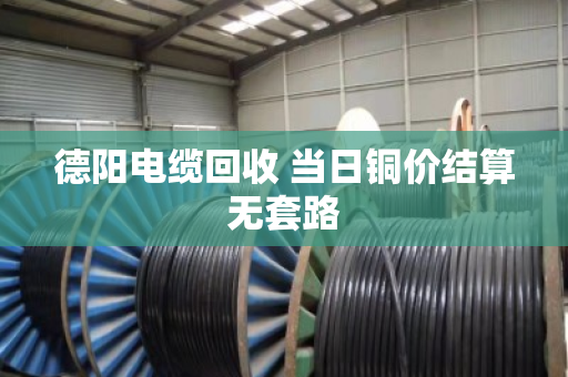德阳电缆回收 当日铜价结算无套路 德阳电缆回收 当日铜价结算无套路
