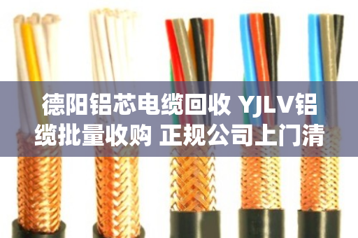 德阳铝芯电缆回收 YJLV铝缆批量收购 正规公司上门清运现场结算 德阳铝芯电缆回收 YJLV铝缆批量收购 正规公司上门清运现场结算