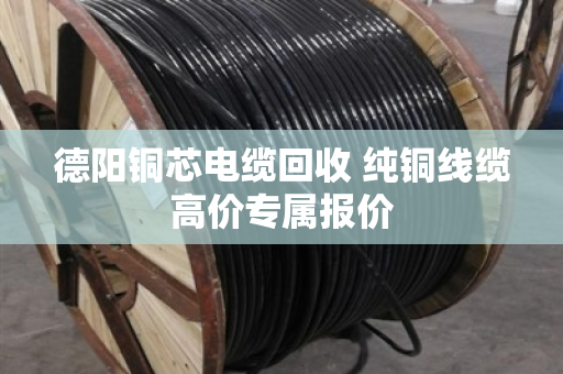 德阳铜芯电缆回收 纯铜线缆高价专属报价