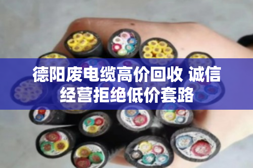 德阳废电缆高价回收 诚信经营拒绝低价套路 德阳废电缆高价回收 诚信经营拒绝低价套路