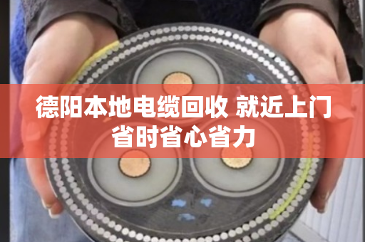 德阳本地电缆回收 就近上门省时省心省力