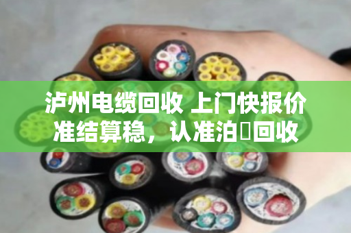 泸州电缆回收 上门快报价准结算稳,认准泊祎回收 泸州电缆回收 上门快报价准结算稳,认准泊祎回收