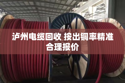 泸州电缆回收 按出铜率精准合理报价