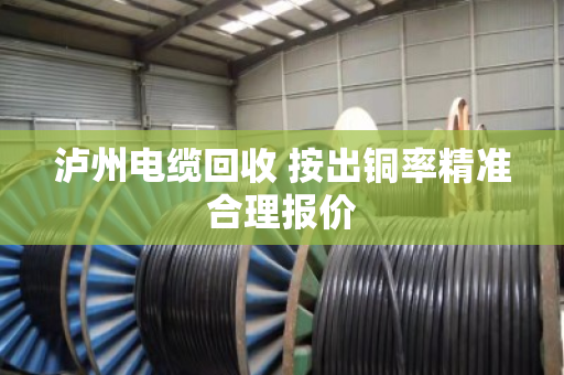 泸州电缆回收 按出铜率精准合理报价